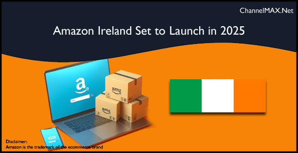 Amazon Ireland Set to Launch in 2025: Sellers Urged to List Products Early